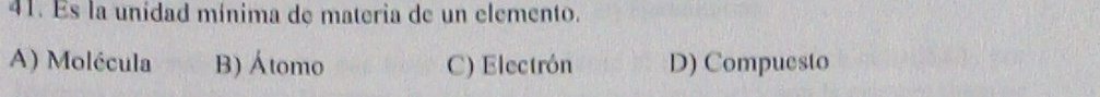 Es la unidad mínima de materia de un elemento.
A) Molécula B) Átomo C) Electrón D) Compuesto