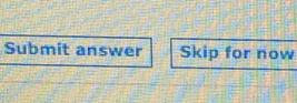 Submit answer Skip for now