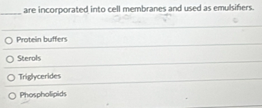 are incorporated into cell membranes and used as emulsiñers.
Protein buffers
Sterols
Triglycerides
Phospholipids