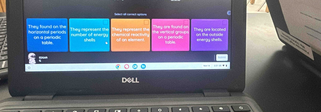 Select all correct options
They found on the They represent the They represent the the vertical groups They are found on They are located
horizontal periods number of energy chemical reactivity on a periodic energy shells. on the outside
on a periodic shells of an element. table.
table.
Subint
de