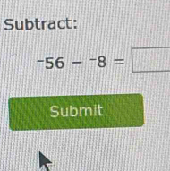 Subtract:
-56-^-8=□
Submit