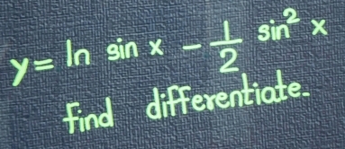 y=ln sin x- 1/2 sin^2x
erent