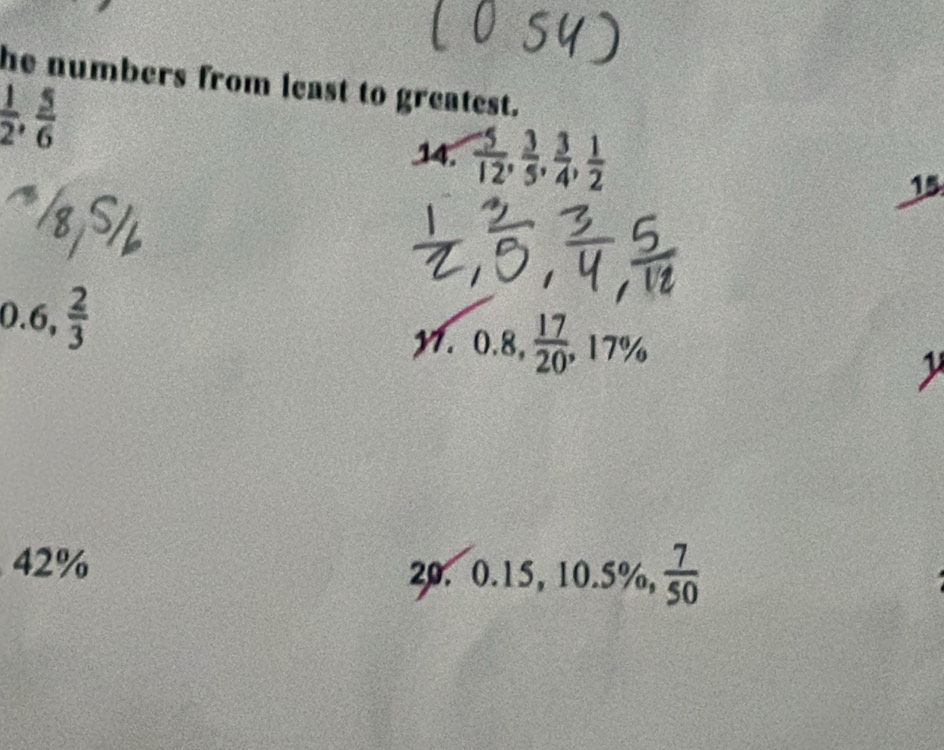 he numbers from least to greatest.
 1/2 ,  5/6 
14.  (-5)/12 ,  3/5 ,  3/4 ,  1/2 
15
0.6,  2/3 
1. frac □ 
0.8,  17/20 , 17%
1
12%
20. 0.15, 10.5% ,  7/50 