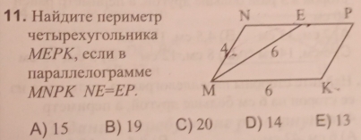 Найлдиτе периметр
четырехугольника
MEPΚ, если в 
параллелограмме
MNPK NE=EP.
A) 15 B) 19 C) 20 D) 14 E) 13