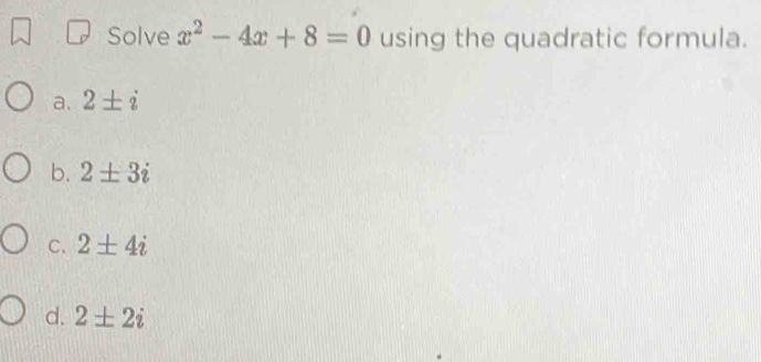 Solve x^2-4x+8=0 using the quadratic formula.
a. 2± i
b. 2± 3i
C. 2± 4i
d. 2± 2i