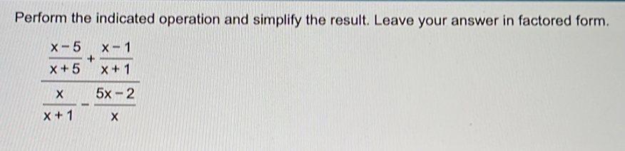 Perform the indicated operation and simplify the result. Leave your answer in factored form.
frac  (x-5)/x+5 + (x-1)/x+1  x/x+1 - (5x-2)/x 