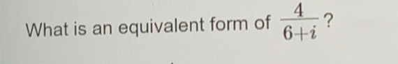 What is an equivalent form of  4/6+i  ?