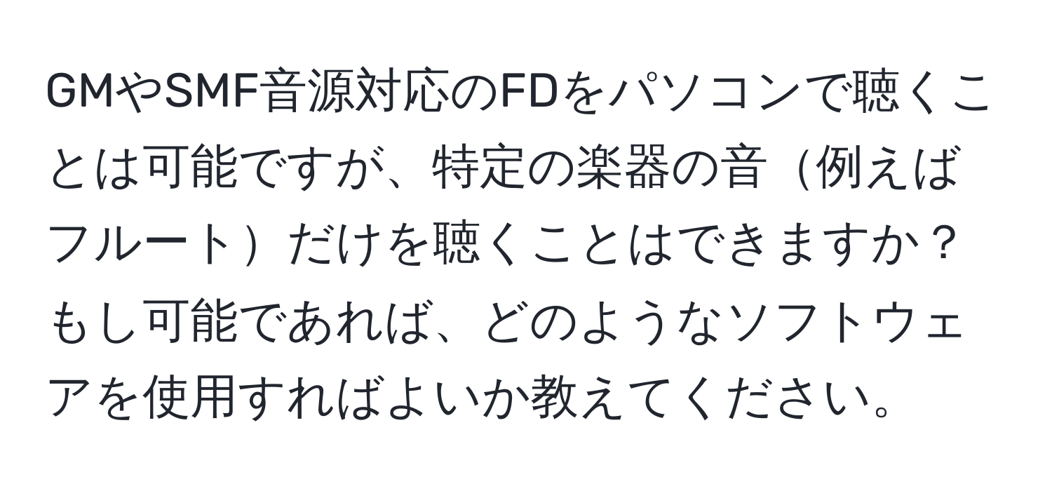 GMやSMF音源対応のFDをパソコンで聴くことは可能ですが、特定の楽器の音例えばフルートだけを聴くことはできますか？もし可能であれば、どのようなソフトウェアを使用すればよいか教えてください。