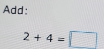 Add:
2+4=□