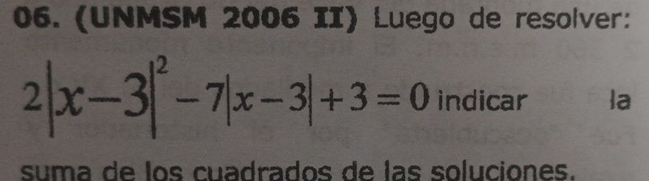 (UNMSM 2006 II) Luego de resolver:
2|x-3|^2-7|x-3|+3=0 indicar la 
suma de los cuadrados de las soluciones.