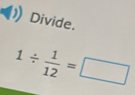 Divide.
1/  1/12 =□