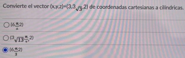 Convierte el vector (x,y,z)=(3,3sqrt(3),2) de coordenadas cartesianas a cilíndricas.
(6, π /4 2)
(3sqrt(13), (π ,)/2 ,2)
(6, (π ,)/3 2)