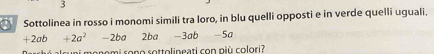 Sottolinea in rosso i monomi simili tra loro, in blu quelli opposti e in verde quelli uguali.
+2ab +2a^2 -2ba 2ba -3ab -5c
anomi sono sottolineati con più colori?