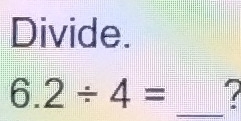 Divide.
6.2/ 4= _?