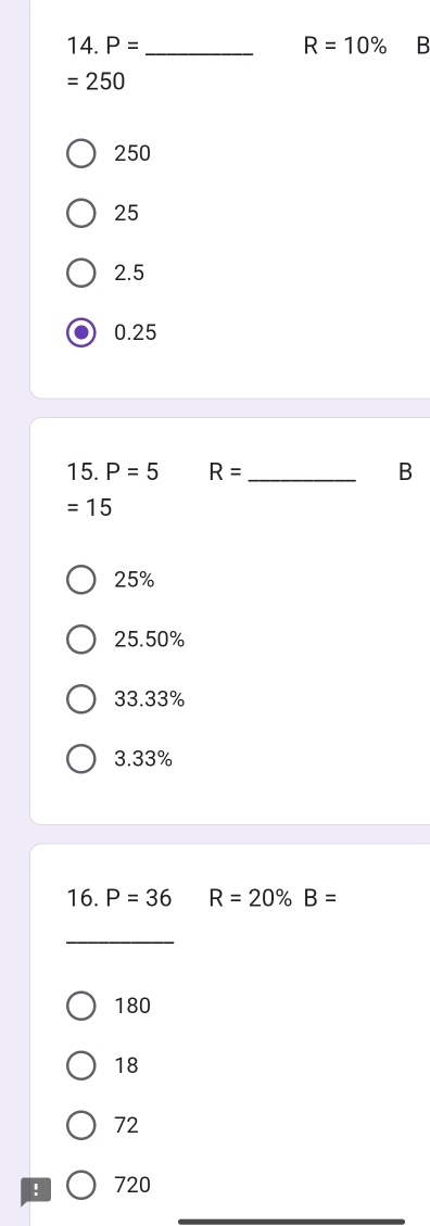 P= _ R=10% B
=250
250
25
2.5
0.25
15. P=5 R= _ B
=15
25%
25. 50%
33.33%
3. 33%
16. P=36 R=20% B=
_
180
18
72! 720