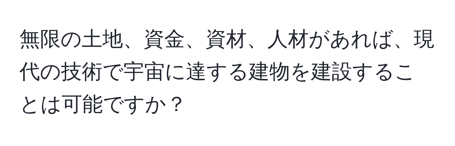 無限の土地、資金、資材、人材があれば、現代の技術で宇宙に達する建物を建設することは可能ですか？