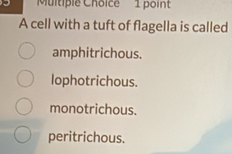 A cell with a tuft of flagella is called
amphitrichous.
lophotrichous.
monotrichous.
peritrichous.