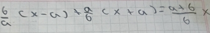  6/a (x-a)+ a/b (x+a)= (a+6)/b x