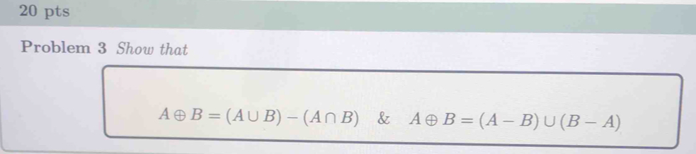 Solved: Problem 3 Show that A⊕ B=(A∪ B)-(A∩ B) & Aoplus B=(A-B)∪ (B-A ...