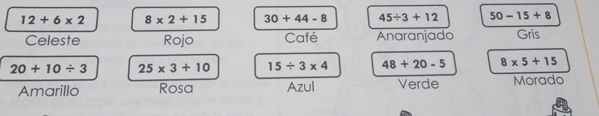 12+6* 2
8* 2+15
30+44-8 45/ 3+12 50-15+8
Celeste Rojo Café Anaranjado Gris
20+10/ 3 25* 3+10
15/ 3* 4
48+20-5
8* 5+15
Amarillo Rosa Azul 
Verde Morado
