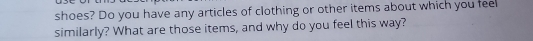 shoes? Do you have any articles of clothing or other items about which you feel 
similarly? What are those items, and why do you feel this way?