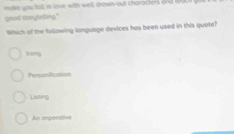 make you fall in lave with well drawn-out characters and teach go 
good stanyhrlling."
Which of the following language devices has been used in this quote?
trong
Personification
Listing
An imperative