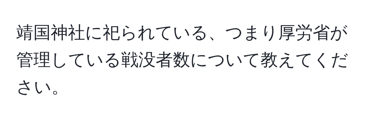 靖国神社に祀られている、つまり厚労省が管理している戦没者数について教えてください。