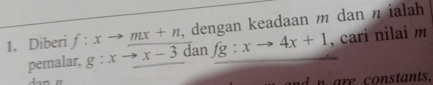 Diberi f:xto mx+n , dengan keadaan m dan n ialah 
pemalar, g:xto x-3danfg:xto 4x+1 , cari nilai m

n are constants,