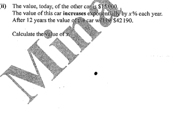 (ii) The value, today, of the other car is $15000. 
The value of this car increases exponentially by x% each year. 
After 12 years the value of the car will be $42190. 
Calculate the value of x