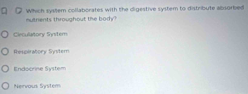 Which system collaborates with the digestive system to distribute absorbed
nutrients throughout the body?
Circulatory System
Respiratory System
Endocrine System
Nervous System