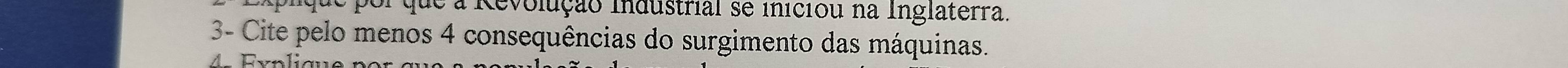 aplque por que a Revolução industrial se iniciou na Inglaterra. 
3- Cite pelo menos 4 consequências do surgimento das máquinas. 
4. Fxplique por