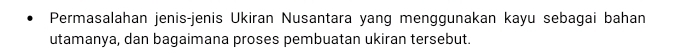 Permasalahan jenis-jenis Ukiran Nusantara yang menggunakan kayu sebagai bahan 
utamanya, dan bagaimana proses pembuatan ukiran tersebut.