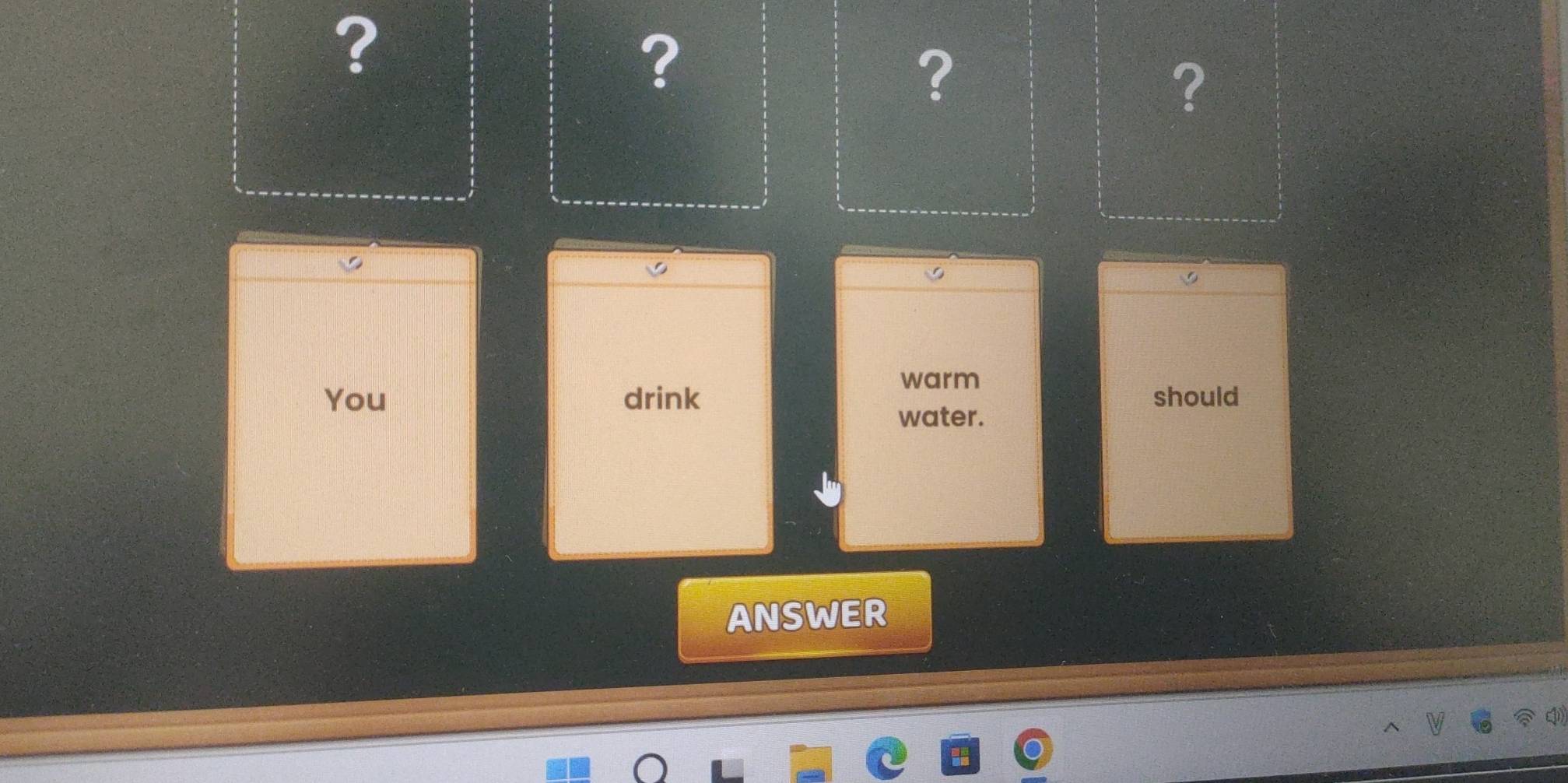 ? 
? 
? 
? 
warm 
You drink should 
water. 
ANSWER