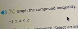 Graph the compound inequality.
-1≤ x<2</tex> 
ints. Select an en