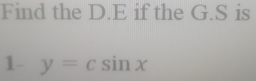 Find the D. E if the G.S is 
1- y=csin x