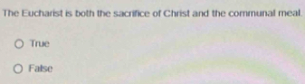 The Eucharist is both the sacrifice of Christ and the communal meal.
True
False