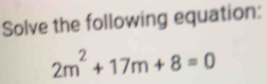 Solve the following equation:
2m^2+17m+8=0