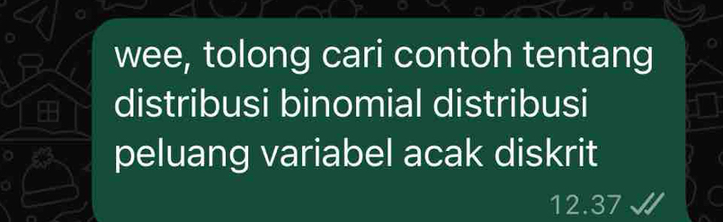 wee, tolong cari contoh tentang 
distribusi binomial distribusi 
o peluang variabel acak diskrit
12.37