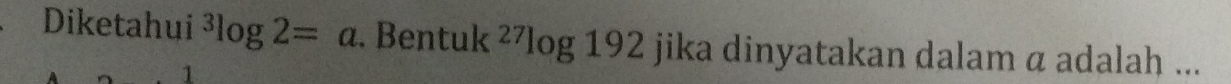 Diketahui^3log 2=a.Be ntuk^(27)log 192 jika dinyatakan dalam α adalah ...