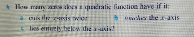 How many zeros does a quadratic function have if it: 
cuts the x-axis twice b touches the x-axis 
lies entirely below the z -axis?