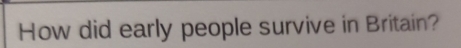 How did early people survive in Britain?
