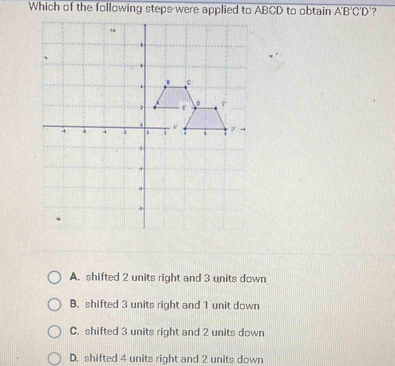 Which of the following steps were applied to ABCD to obtain overline A'B'C'D '?
A. shifted 2 units right and 3 units down
B. shifted 3 units right and 1 unit down
C. shifted 3 units right and 2 units down
D. shifted 4 units right and 2 units down