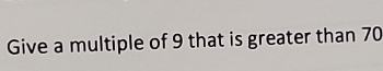 Give a multiple of 9 that is greater than 70