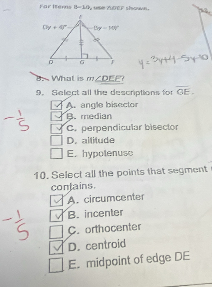 For Items 8-10 L  use KOEF shown.
8. What is m∠ DEF ?
9. Select all the descriptions for overline GE.
A. angle bisector
B. median
C. perpendicular bisector
D. altitude
E. hypotenuse
10. Select all the points that segment
contains.
A. circumcenter
B. incenter
C. orthocenter
D. centroid
E. midpoint of edge DE