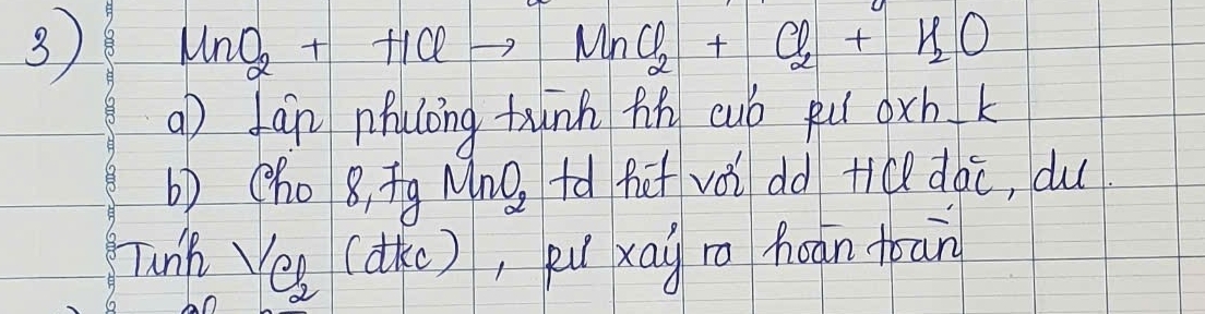 3 MnO_2+HClto MnO_2+Cl_2+H_2O
aD Ján nhulong tùnn fin cuó pu (xh k 
b) (ho 8, īg Mng, tà fcf vǒi dd tiQ dàc, du 
Tunh Yes (dke), pu xag ro hoān toan