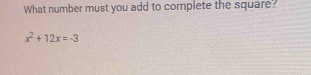 What number must you add to complete the square?
x^2+12x=-3