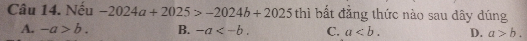 Nếu -2024a+2025>-2024b+2025 thì bất đăng thức nào sau đây đúng
A. -a>b. B. -a . C. a. D. a>b.