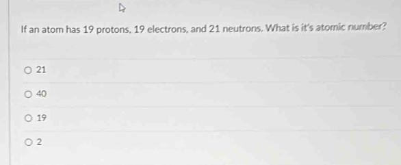 Solved: If an atom has 19 protons, 19 electrons, and 21 neutrons. What ...