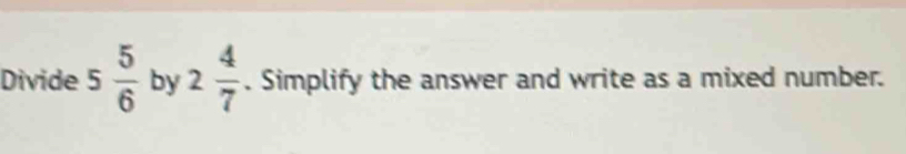 Divide 5 5/6  by 2 4/7 . Simplify the answer and write as a mixed number.