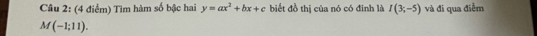 Tìm hàm số bậc hai y=ax^2+bx+c biết đồ thị của nó có đỉnh là I(3;-5) và đi qua điềm
M(-1;11).